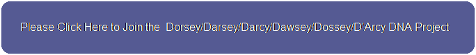 Please Click Here to Join the Dorsey/Darsey/Darcy/Dawsey/Dossey/D'Arcy DNA Project