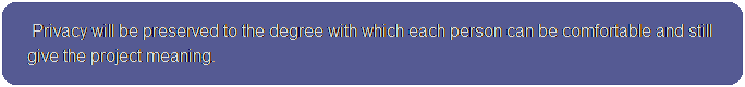 Privacy will always be preserved to the degree with which each person can be comfortable and still give the project meaning.